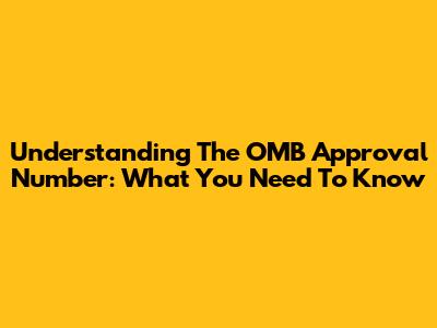 Understanding The OMB Approval Number: What You Need To Know