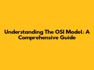Understanding The OSI Model: A Comprehensive Guide