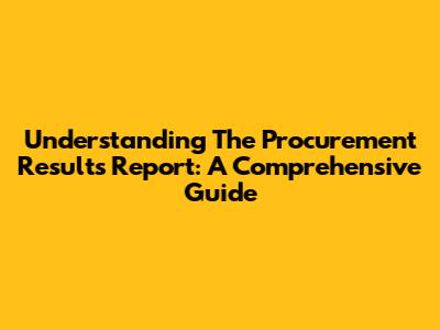 Understanding The Procurement Results Report: A Comprehensive Guide
