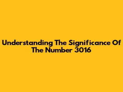 Understanding The Significance Of The Number 3016