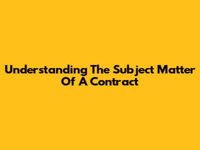Understanding The Subject Matter Of A Contract