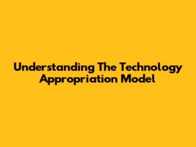 Understanding The Technology Appropriation Model