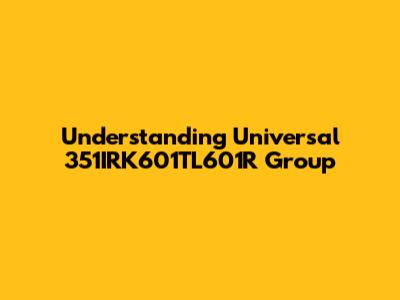 Understanding Universal 351IRK601TL601R Group