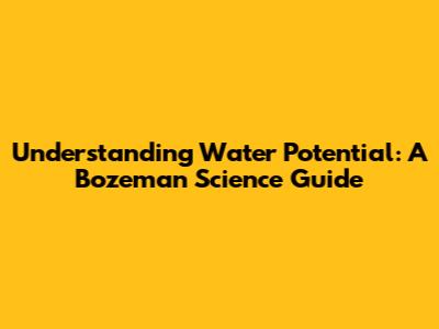 Understanding Water Potential: A Bozeman Science Guide