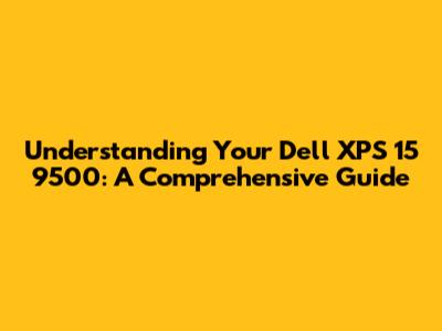 Understanding Your Dell XPS 15 9500: A Comprehensive Guide