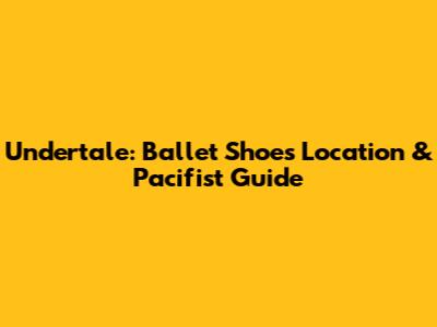 Undertale: Ballet Shoes Location & Pacifist Guide