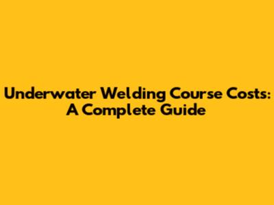 Underwater Welding Course Costs: A Complete Guide