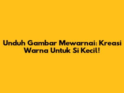 Unduh Gambar Mewarnai: Kreasi Warna Untuk Si Kecil!