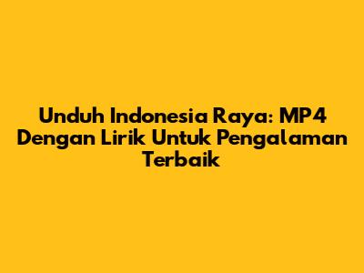 Unduh Indonesia Raya: MP4 Dengan Lirik Untuk Pengalaman Terbaik