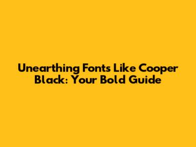 Unearthing Fonts Like Cooper Black: Your Bold Guide