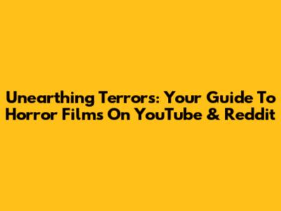 Unearthing Terrors: Your Guide To Horror Films On YouTube & Reddit