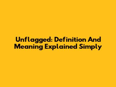 Unflagged: Definition And Meaning Explained Simply