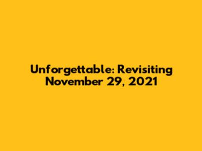 Unforgettable: Revisiting November 29, 2021
