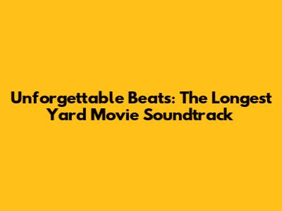 Unforgettable Beats: The Longest Yard Movie Soundtrack