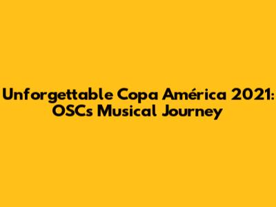 Unforgettable Copa América 2021: OSC's Musical Journey