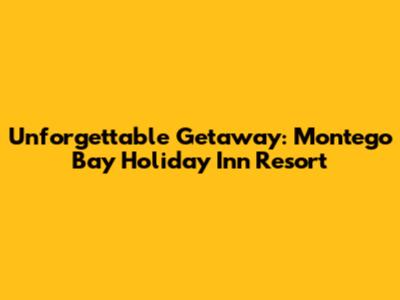 Unforgettable Getaway: Montego Bay Holiday Inn Resort