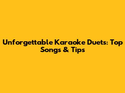 Unforgettable Karaoke Duets: Top Songs & Tips