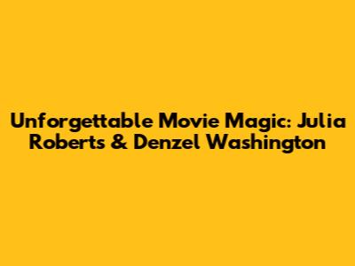 Unforgettable Movie Magic: Julia Roberts & Denzel Washington