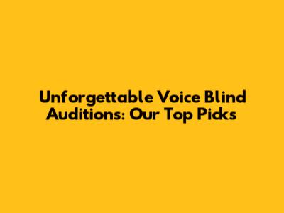 Unforgettable Voice Blind Auditions: Our Top Picks