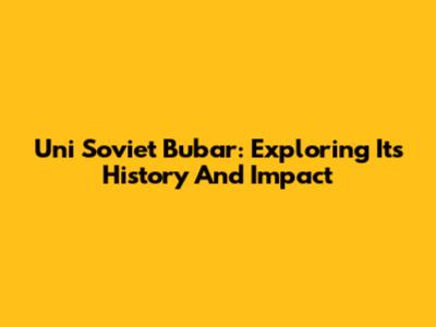 Uni Soviet Bubar: Exploring Its History And Impact