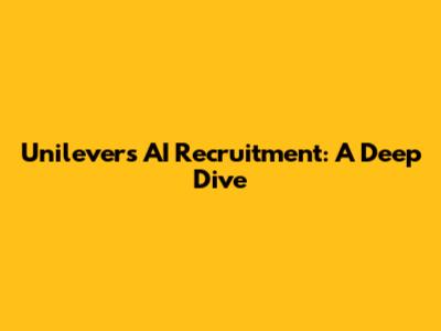 Unilever's AI Recruitment: A Deep Dive