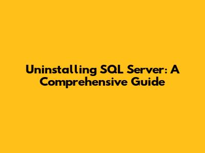 Uninstalling SQL Server: A Comprehensive Guide