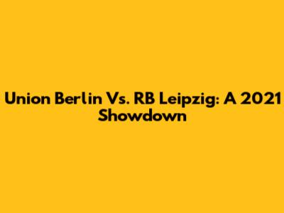 Union Berlin Vs. RB Leipzig: A 2021 Showdown