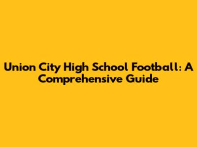 Union City High School Football: A Comprehensive Guide