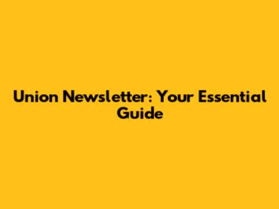 Union Newsletter: Your Essential Guide