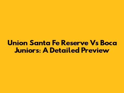 Union Santa Fe Reserve Vs Boca Juniors: A Detailed Preview