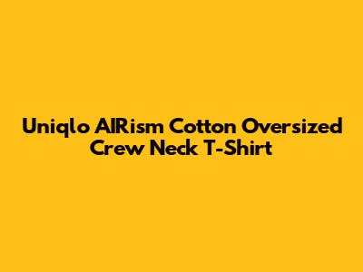 Uniqlo AIRism Cotton Oversized Crew Neck T-Shirt