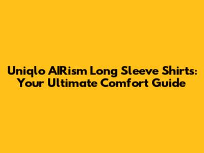 Uniqlo AIRism Long Sleeve Shirts: Your Ultimate Comfort Guide