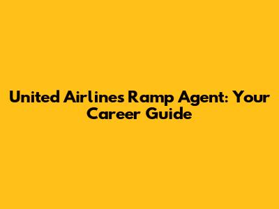 United Airlines Ramp Agent: Your Career Guide