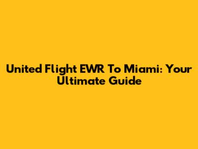 United Flight EWR To Miami: Your Ultimate Guide