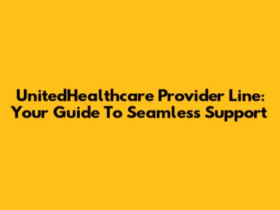 UnitedHealthcare Provider Line: Your Guide To Seamless Support