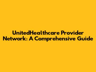 UnitedHealthcare Provider Network: A Comprehensive Guide