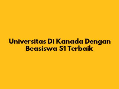 Universitas Di Kanada Dengan Beasiswa S1 Terbaik
