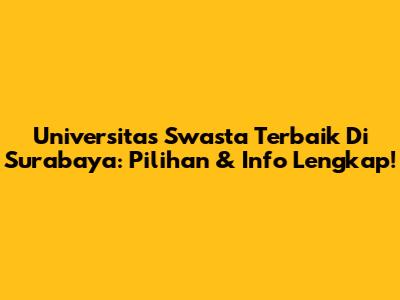 Universitas Swasta Terbaik Di Surabaya: Pilihan & Info Lengkap!