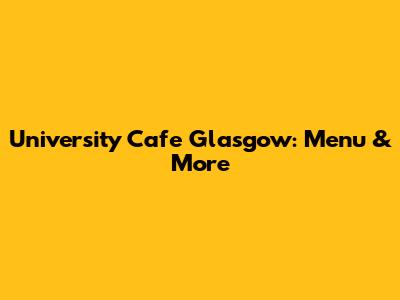 University Cafe Glasgow: Menu & More
