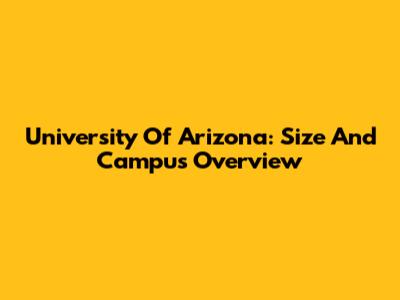 University Of Arizona: Size And Campus Overview