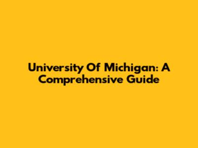 University Of Michigan: A Comprehensive Guide