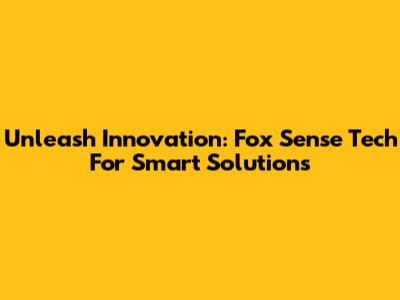 Unleash Innovation: Fox Sense Tech For Smart Solutions