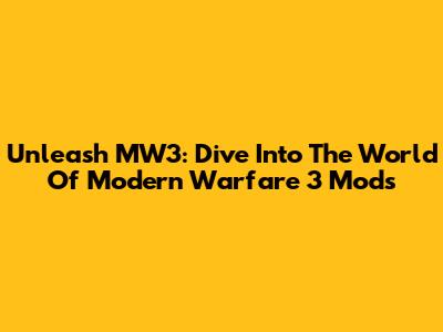 Unleash MW3: Dive Into The World Of Modern Warfare 3 Mods