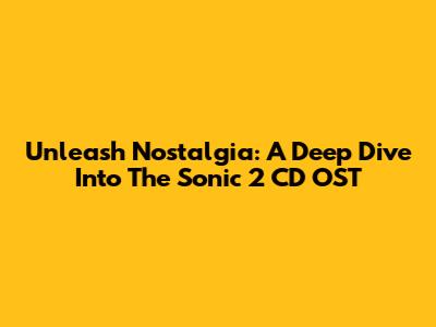 Unleash Nostalgia: A Deep Dive Into The Sonic 2 CD OST