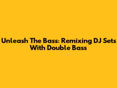Unleash The Bass: Remixing DJ Sets With Double Bass