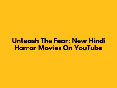 Unleash The Fear: New Hindi Horror Movies On YouTube