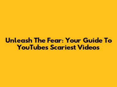 Unleash The Fear: Your Guide To YouTube's Scariest Videos