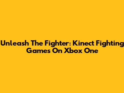 Unleash The Fighter: Kinect Fighting Games On Xbox One