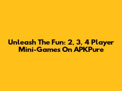 Unleash The Fun: 2, 3, 4 Player Mini-Games On APKPure