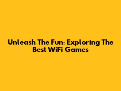 Unleash The Fun: Exploring The Best WiFi Games